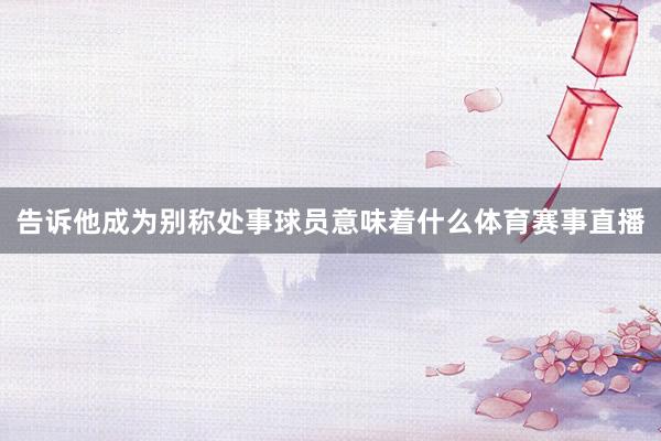 告诉他成为别称处事球员意味着什么体育赛事直播
