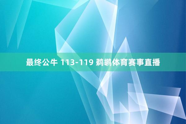 最终公牛 113-119 鹈鹕体育赛事直播
