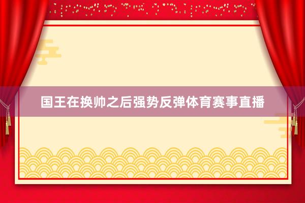 国王在换帅之后强势反弹体育赛事直播