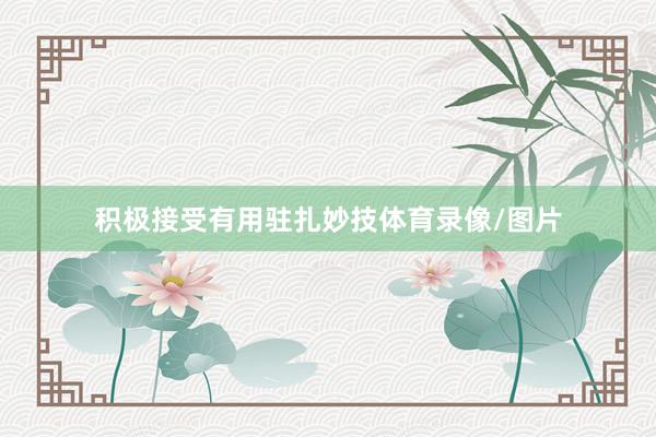 积极接受有用驻扎妙技体育录像/图片