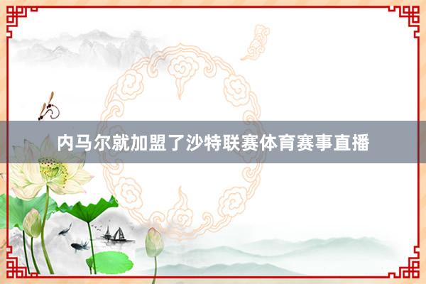 内马尔就加盟了沙特联赛体育赛事直播