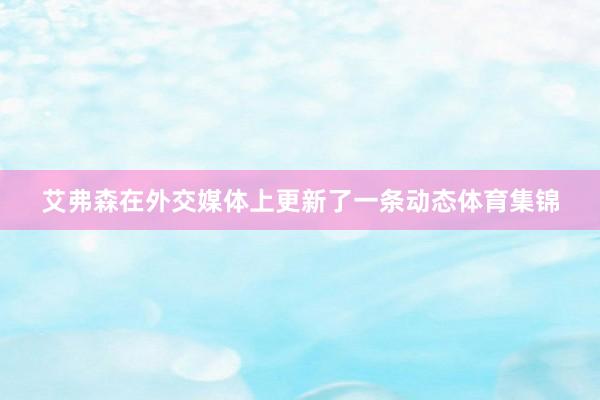艾弗森在外交媒体上更新了一条动态体育集锦