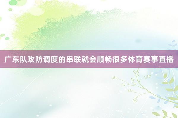 广东队攻防调度的串联就会顺畅很多体育赛事直播