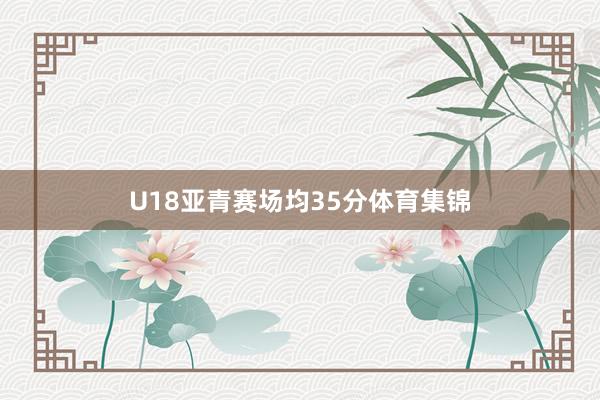 U18亚青赛场均35分体育集锦