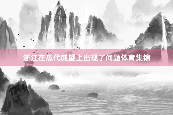 浙江在瓜代威望上出现了问题体育集锦