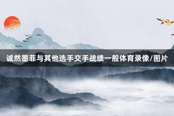 诚然墨菲与其他选手交手战绩一般体育录像/图片