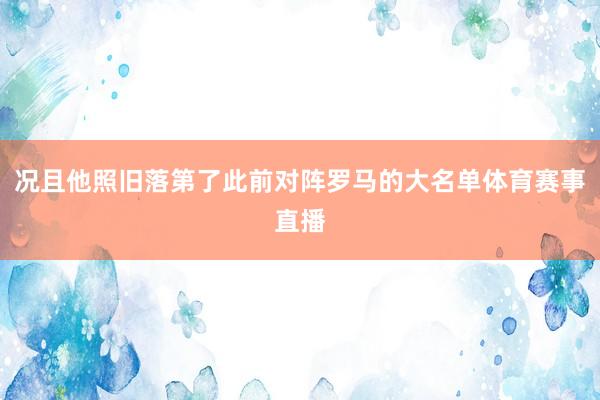 况且他照旧落第了此前对阵罗马的大名单体育赛事直播