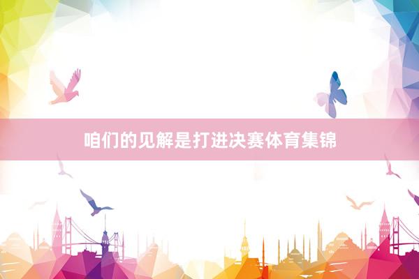 咱们的见解是打进决赛体育集锦