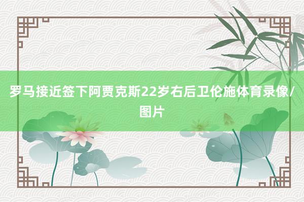 罗马接近签下阿贾克斯22岁右后卫伦施体育录像/图片