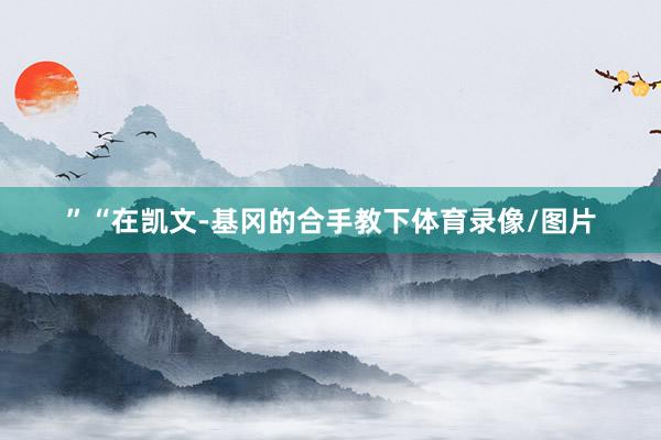 ”“在凯文-基冈的合手教下体育录像/图片