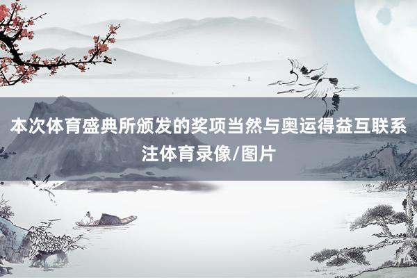 本次体育盛典所颁发的奖项当然与奥运得益互联系注体育录像/图片