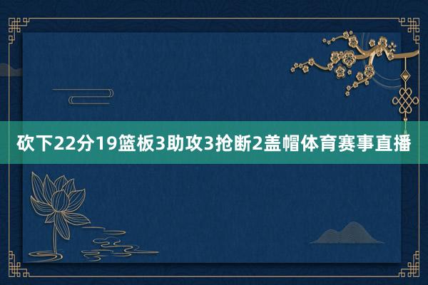 砍下22分19篮板3助攻3抢断2盖帽体育赛事直播