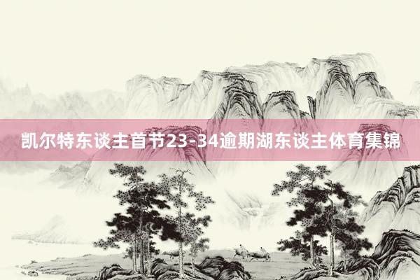 凯尔特东谈主首节23-34逾期湖东谈主体育集锦