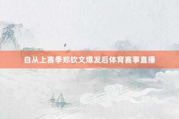 自从上赛季郑钦文爆发后体育赛事直播