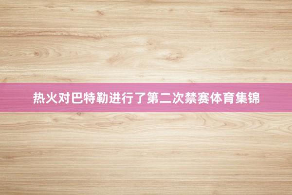 热火对巴特勒进行了第二次禁赛体育集锦
