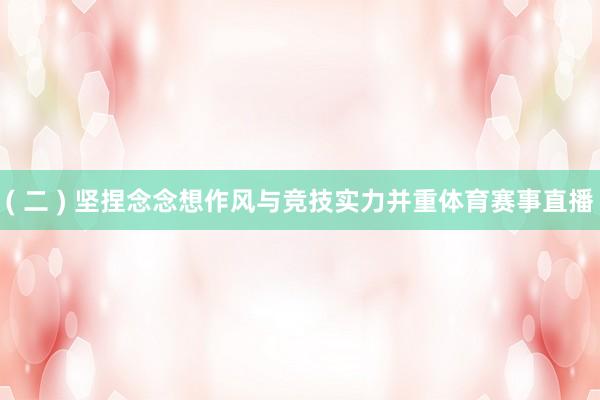( 二 ) 坚捏念念想作风与竞技实力并重体育赛事直播