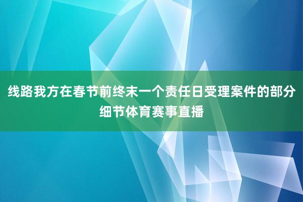 线路我方在春节前终末一个责任日受理案件的部分细节体育赛事直播
