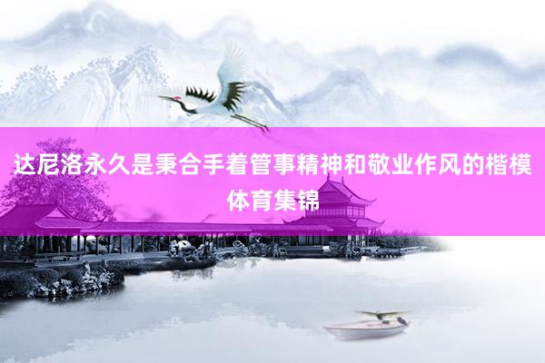 达尼洛永久是秉合手着管事精神和敬业作风的楷模体育集锦