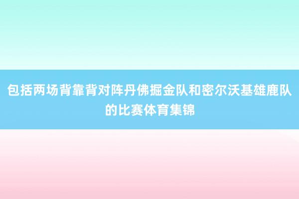 包括两场背靠背对阵丹佛掘金队和密尔沃基雄鹿队的比赛体育集锦