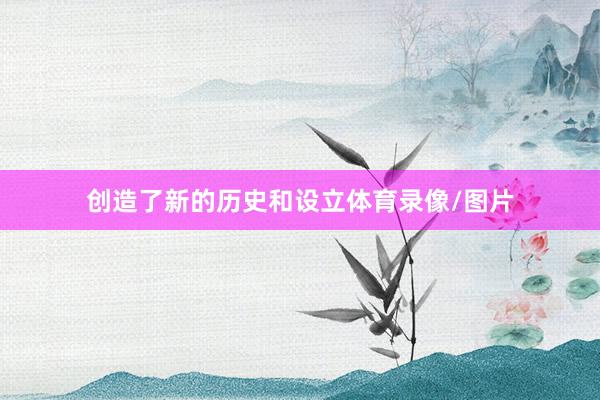 创造了新的历史和设立体育录像/图片