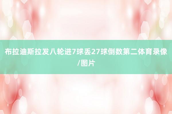 布拉迪斯拉发八轮进7球丢27球倒数第二体育录像/图片