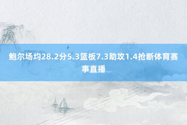 鲍尔场均28.2分5.3篮板7.3助攻1.4抢断体育赛事直播