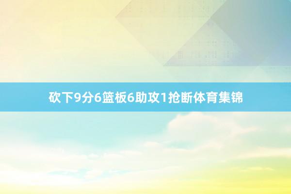 砍下9分6篮板6助攻1抢断体育集锦