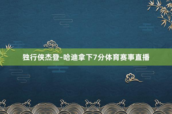 独行侠杰登-哈迪拿下7分体育赛事直播