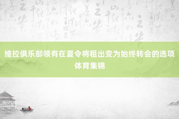 维拉俱乐部领有在夏令将租出变为始终转会的选项体育集锦