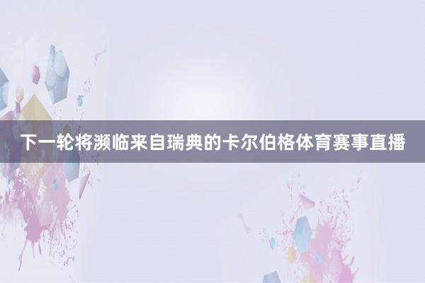 下一轮将濒临来自瑞典的卡尔伯格体育赛事直播