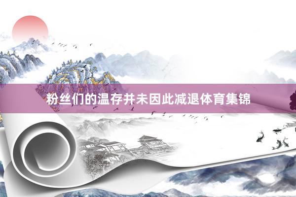 粉丝们的温存并未因此减退体育集锦