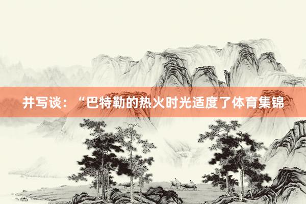 并写谈：“巴特勒的热火时光适度了体育集锦