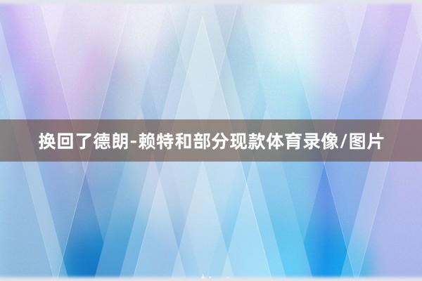 换回了德朗-赖特和部分现款体育录像/图片