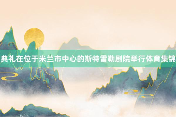 典礼在位于米兰市中心的斯特雷勒剧院举行体育集锦