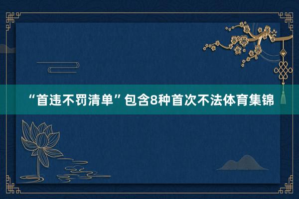 “首违不罚清单”包含8种首次不法体育集锦