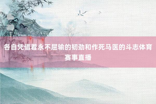 各自凭借着永不屈输的韧劲和作死马医的斗志体育赛事直播