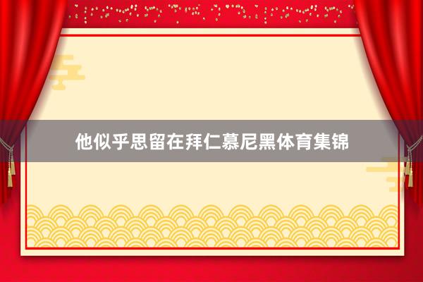 他似乎思留在拜仁慕尼黑体育集锦