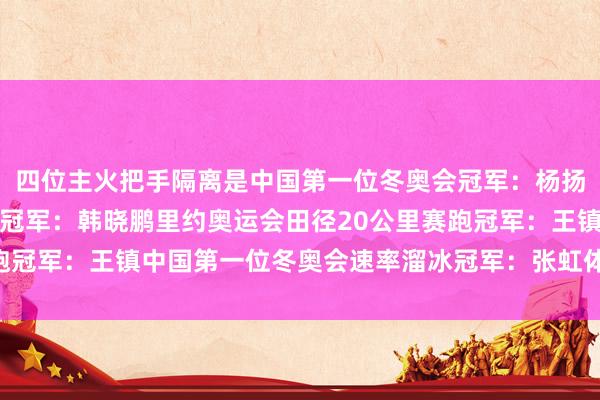 四位主火把手隔离是中国第一位冬奥会冠军：杨扬中国第一位男人冬奥会冠军：韩晓鹏里约奥运会田径20公里赛跑冠军：王镇中国第一位冬奥会速率溜冰冠军：张虹体育录像/图片