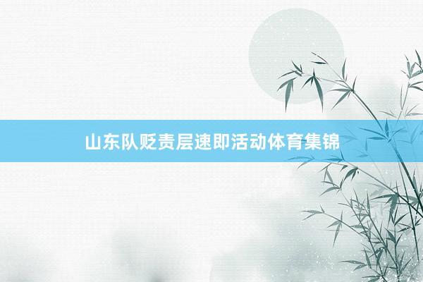 山东队贬责层速即活动体育集锦