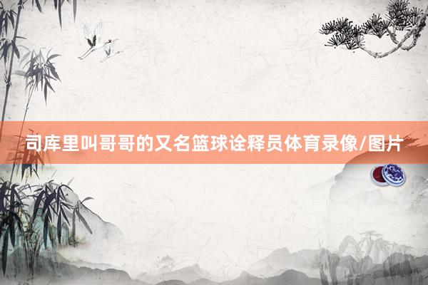 司库里叫哥哥的又名篮球诠释员体育录像/图片