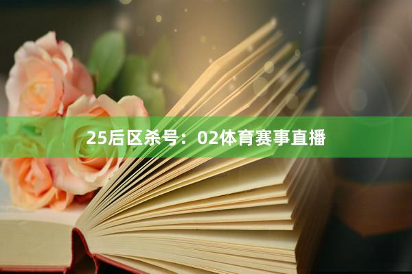 25　　后区杀号：02体育赛事直播