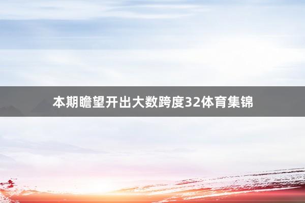 本期瞻望开出大数跨度32体育集锦