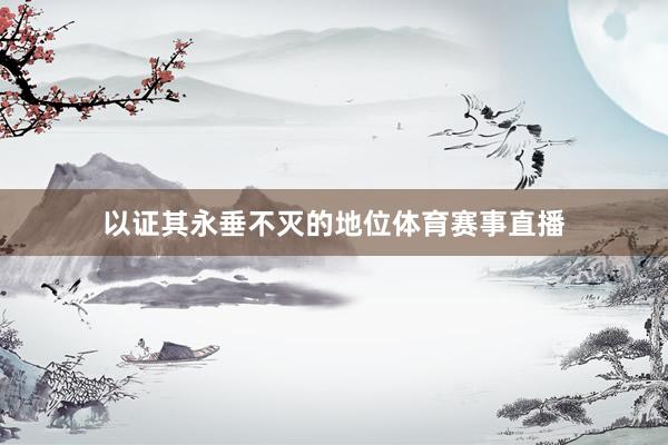 以证其永垂不灭的地位体育赛事直播