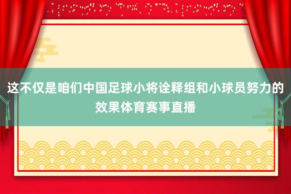 这不仅是咱们中国足球小将诠释组和小球员努力的效果体育赛事直播