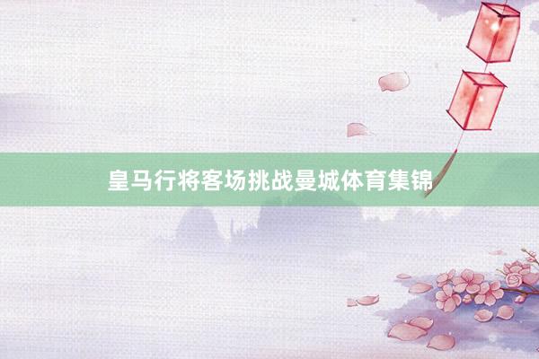 皇马行将客场挑战曼城体育集锦