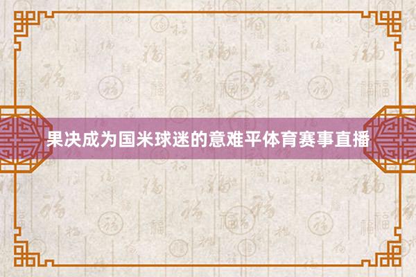 果决成为国米球迷的意难平体育赛事直播
