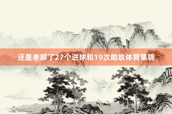 还是孝顺了27个进球和19次助攻体育集锦
