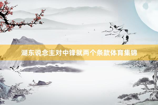 湖东说念主对中锋就两个条款体育集锦