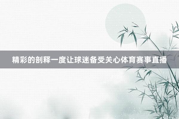 精彩的剖释一度让球迷备受关心体育赛事直播