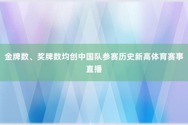金牌数、奖牌数均创中国队参赛历史新高体育赛事直播